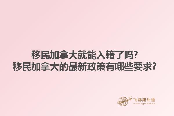 移民加拿大就能入籍了嗎？移民加拿大的最新政策有哪些要求？1.jpg