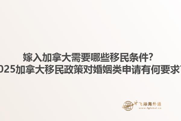 嫁入加拿大需要哪些移民條件？2025加拿大移民政策對婚姻類申請有何要求？