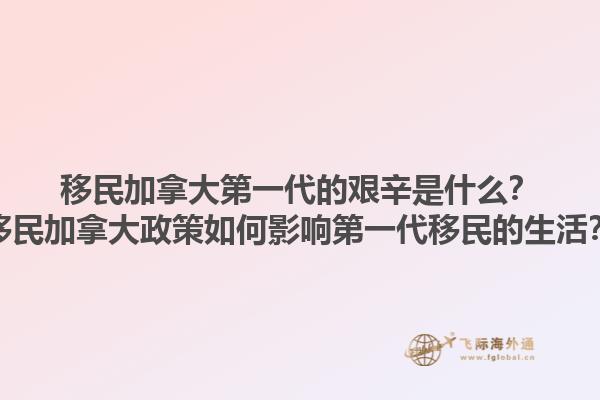 移民加拿大第一代的艱辛是什么？移民加拿大政策如何影響第一代移民的生活？1.jpg