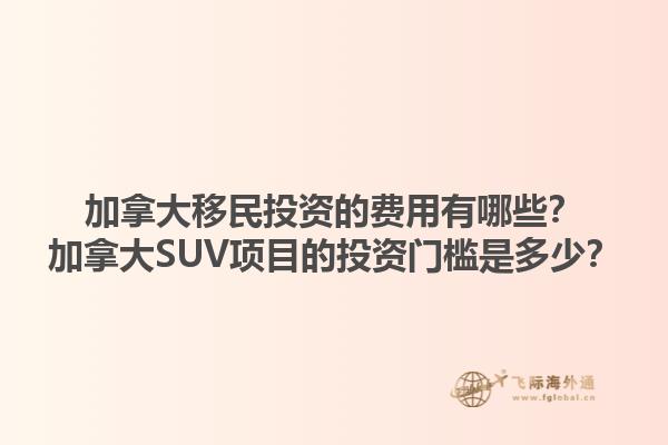 加拿大移民投資的費用有哪些？加拿大SUV項目的投資門檻是多少？1.jpg