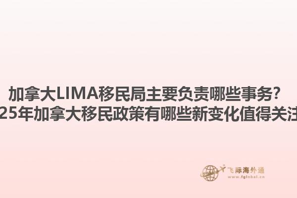加拿大LIMA移民局主要負(fù)責(zé)哪些事務(wù)？2025年加拿大移民政策有哪些新變化值得關(guān)注？1.jpg