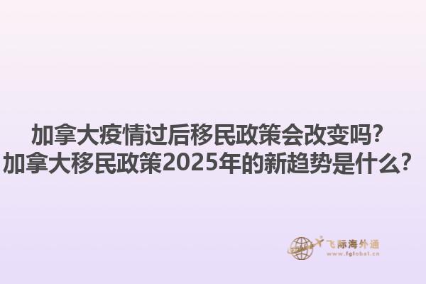 加拿大疫情過(guò)后移民政策會(huì)改變嗎？加拿大移民政策2025年的新趨勢(shì)是什么？