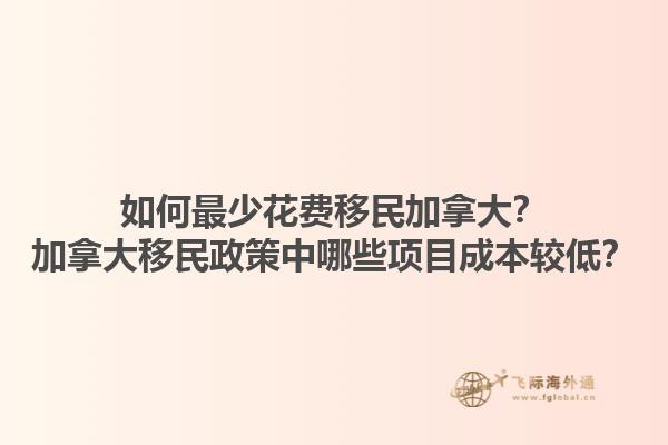 如何最少花費(fèi)移民加拿大？加拿大移民政策中哪些項(xiàng)目成本較低？