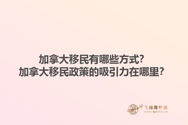 加拿大移民有哪些方式？加拿大移民政策的吸引力在哪里？