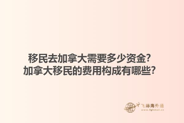 移民去加拿大需要多少資金？加拿大移民的費用構(gòu)成有哪些？