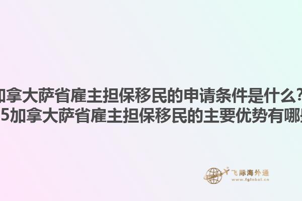 加拿大薩省雇主擔保移民的申請條件是什么？2025加拿大薩省雇主擔保移民的主要優(yōu)勢有哪些？