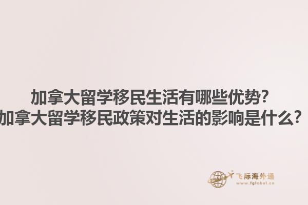 加拿大留學移民生活有哪些優(yōu)勢？加拿大留學移民政策對生活的影響是什么？
