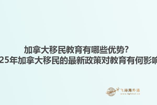 加拿大移民教育有哪些優(yōu)勢？2025年加拿大移民的最新政策對教育有何影響？1.jpg
