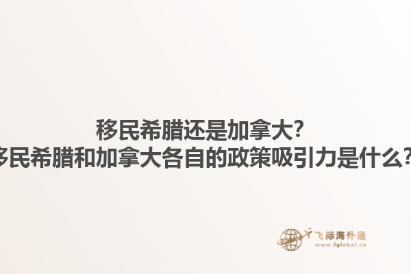 移民希臘還是加拿大？移民希臘和加拿大各自的政策吸引力是什么？