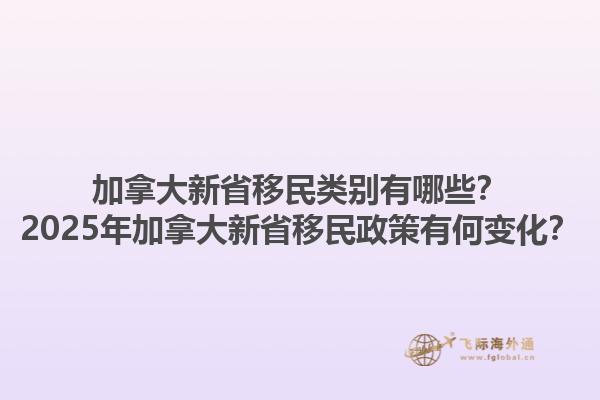 加拿大新省移民類別有哪些？2025年加拿大新省移民政策有何變化？