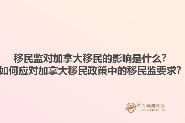 移民監(jiān)對(duì)加拿大移民的影響是什么？如何應(yīng)對(duì)加拿大移民政策中的移民監(jiān)要求？
