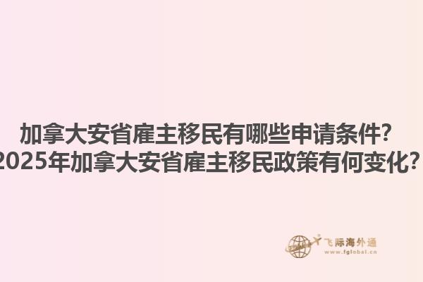 加拿大安省雇主移民有哪些申請(qǐng)條件？2025年加拿大安省雇主移民政策有何變化？