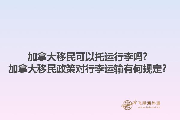 加拿大移民可以托運(yùn)行李嗎？加拿大移民政策對(duì)行李運(yùn)輸有何規(guī)定？