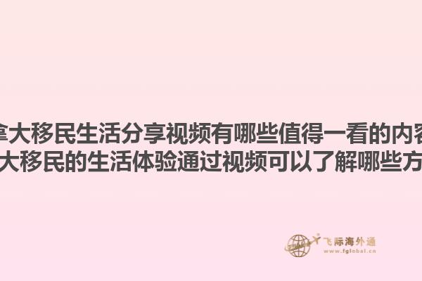 加拿大移民生活分享視頻有哪些值得一看的內(nèi)容？加拿大移民的生活體驗(yàn)通過視頻可以了解哪些方面？