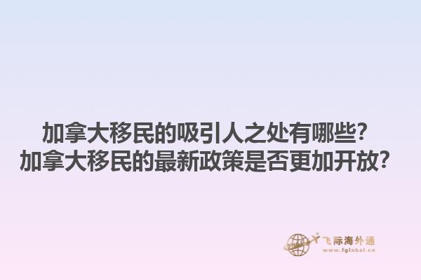 加拿大移民的吸引人之處有哪些？加拿大移民的最新政策是否更加開放？