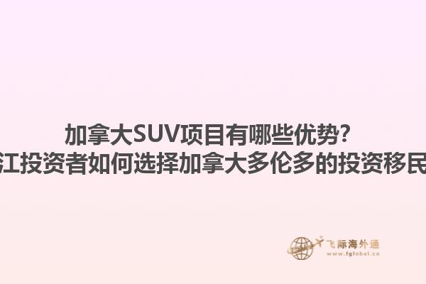 加拿大SUV項目有哪些優(yōu)勢？浙江投資者如何選擇加拿大多倫多的投資移民？