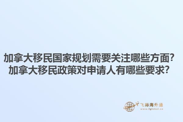 加拿大移民國家規(guī)劃需要關(guān)注哪些方面？加拿大移民政策對(duì)申請(qǐng)人有哪些要求？