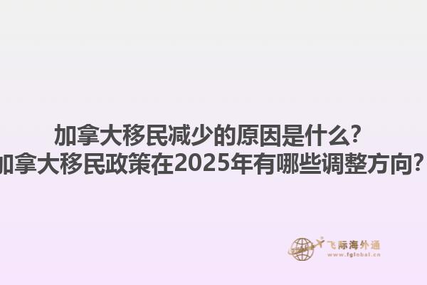 加拿大移民減少的原因是什么？加拿大移民政策在2025年有哪些調(diào)整方向？