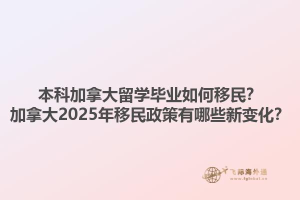 本科加拿大留學(xué)畢業(yè)如何移民？加拿大2025年移民政策有哪些新變化？