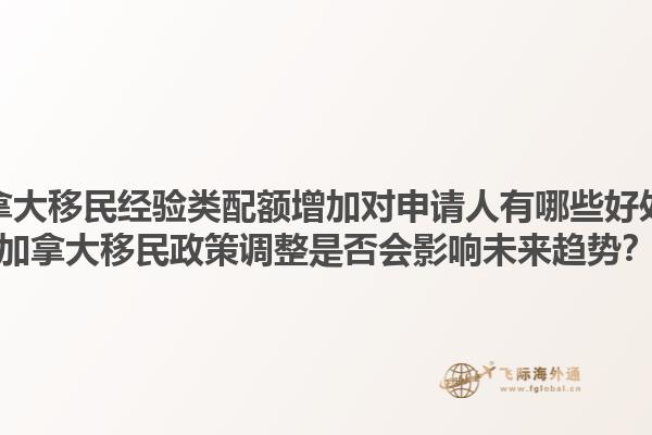 加拿大移民經(jīng)驗(yàn)類配額增加對(duì)申請(qǐng)人有哪些好處？加拿大移民政策調(diào)整是否會(huì)影響未來趨勢(shì)？
