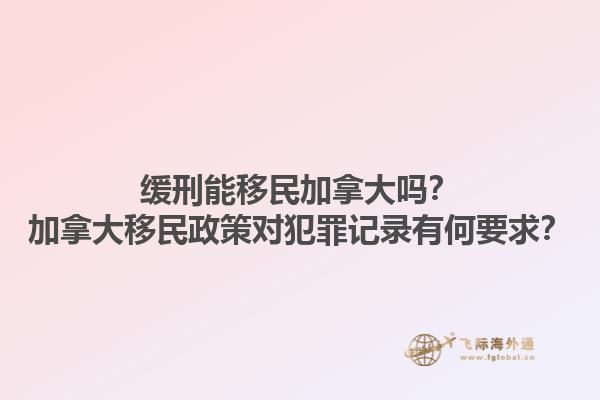 緩刑能移民加拿大嗎？加拿大移民政策對(duì)犯罪記錄有何要求？