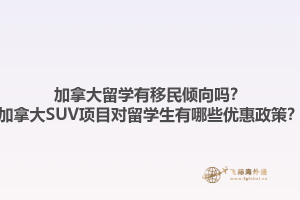 加拿大留學有移民傾向嗎？加拿大SUV項目對留學生有哪些優(yōu)惠政策？