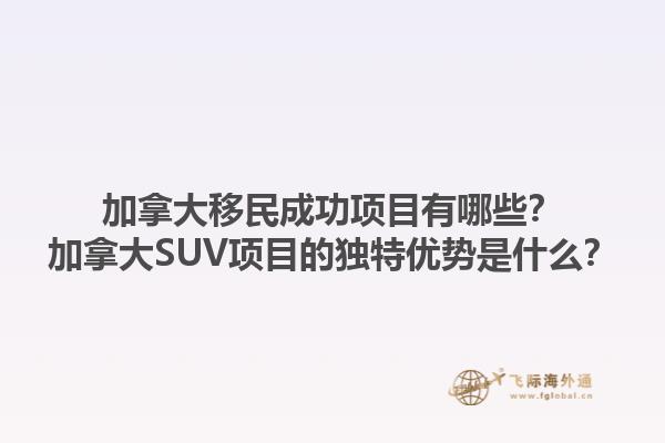 加拿大移民成功項目有哪些？加拿大SUV項目的獨特優(yōu)勢是什么？