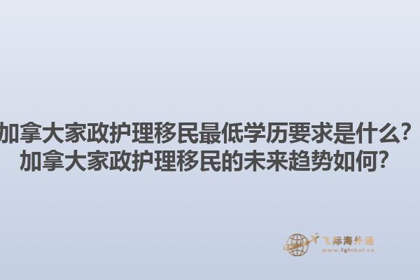 加拿大家政護理移民最低學(xué)歷要求是什么？加拿大家政護理移民的未來趨勢如何？