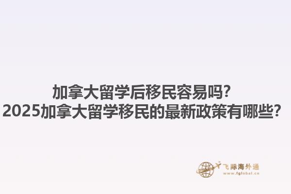 加拿大留學(xué)后移民容易嗎？2025加拿大留學(xué)移民的最新政策有哪些？