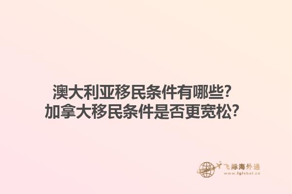 澳大利亞移民條件有哪些？加拿大移民條件是否更寬松？