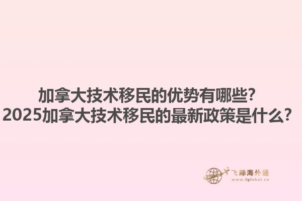 加拿大技術(shù)移民的優(yōu)勢有哪些？2025加拿大技術(shù)移民的最新政策是什么？