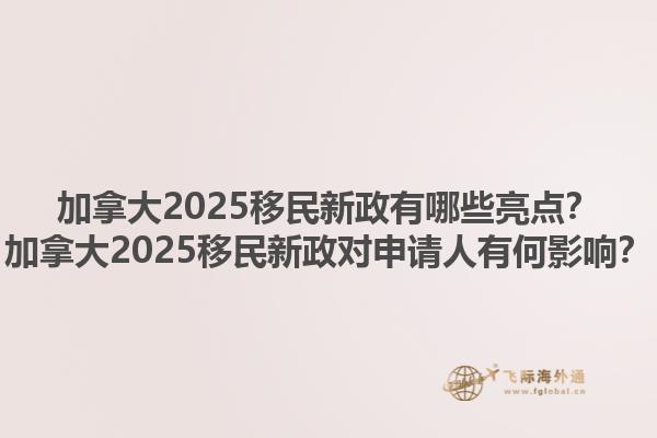 加拿大2025移民新政有哪些亮點？加拿大2025移民新政對申請人有何影響？