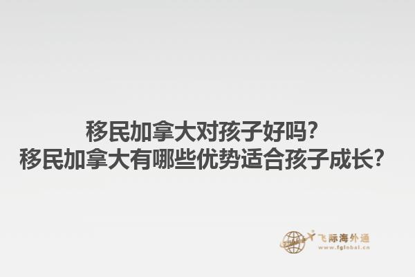 移民加拿大對(duì)孩子好嗎？移民加拿大有哪些優(yōu)勢(shì)適合孩子成長(zhǎng)？1.jpg