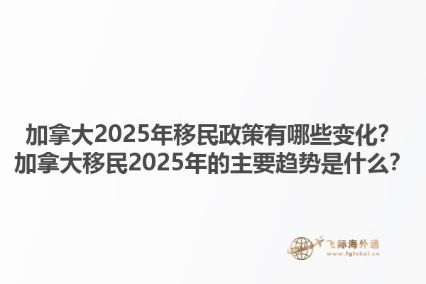 加拿大2025年移民政策有哪些變化？加拿大移民2025年的主要趨勢是什么？1.jpg