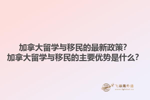 加拿大留學(xué)與移民的最新政策？加拿大留學(xué)與移民的主要優(yōu)勢(shì)是什么？1.jpg