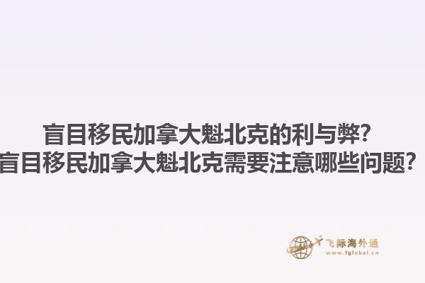 盲目移民加拿大魁北克的利與弊？盲目移民加拿大魁北克需要注意哪些問題？1.jpg
