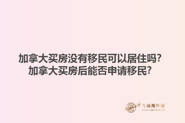 加拿大買房沒有移民可以居住嗎？加拿大買房后能否申請移民？1.jpg