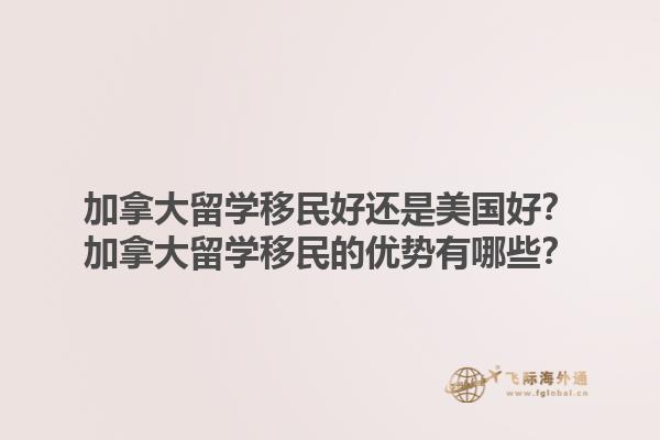 加拿大留學(xué)移民好還是美國(guó)好？加拿大留學(xué)移民的優(yōu)勢(shì)有哪些？1.jpg