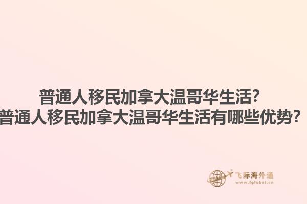 普通人移民加拿大溫哥華生活？普通人移民加拿大溫哥華生活有哪些優(yōu)勢？1.jpg