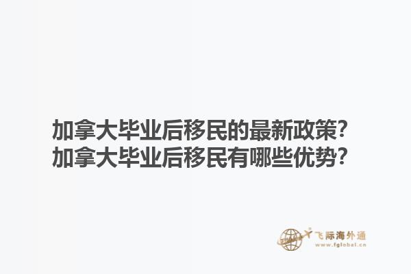 加拿大畢業(yè)后移民的最新政策？加拿大畢業(yè)后移民有哪些優(yōu)勢？1.jpg