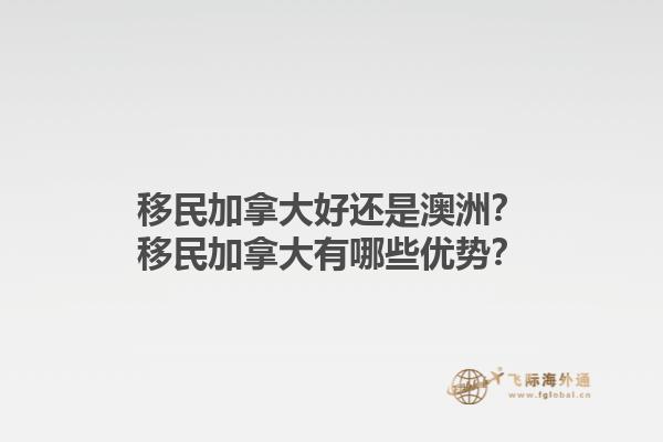 移民加拿大好還是澳洲？移民加拿大有哪些優(yōu)勢？1.jpg