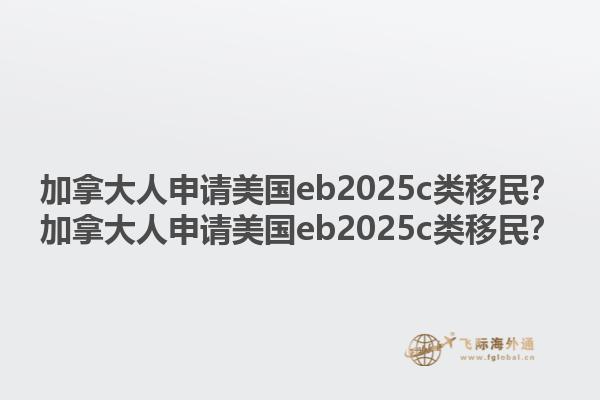 加拿大人申請(qǐng)美國(guó)eb2025c類(lèi)移民？加拿大人申請(qǐng)美國(guó)eb2025c類(lèi)移民？1.jpg