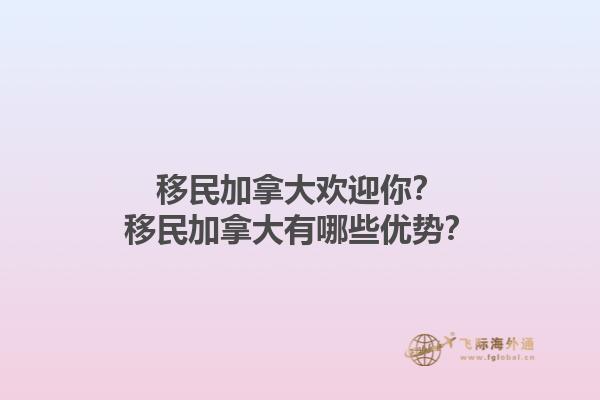 移民加拿大歡迎你？移民加拿大有哪些優(yōu)勢？1.jpg