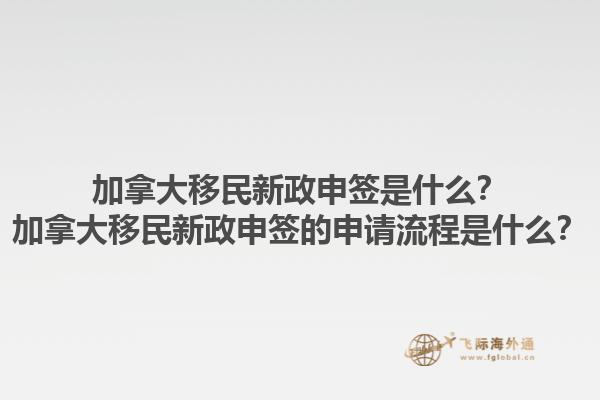 加拿大移民新政申簽是什么？加拿大移民新政申簽的申請流程是什么？1.jpg