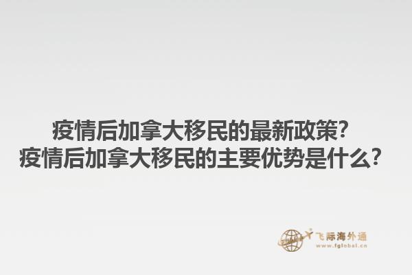 疫情后加拿大移民的最新政策？疫情后加拿大移民的主要優(yōu)勢是什么？1.jpg