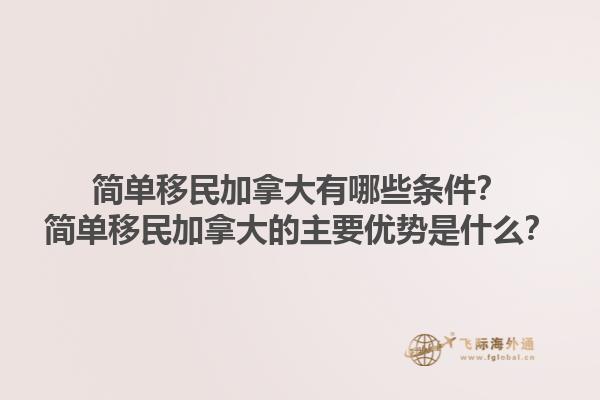 簡單移民加拿大有哪些條件？簡單移民加拿大的主要優(yōu)勢是什么？1.jpg