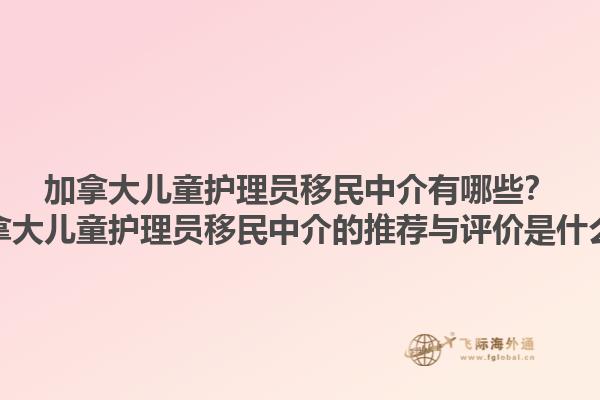 加拿大兒童護(hù)理員移民中介有哪些？加拿大兒童護(hù)理員移民中介的推薦與評(píng)價(jià)是什么？1.jpg