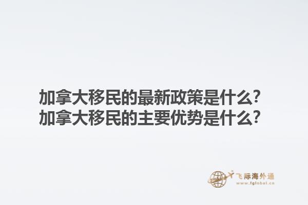 加拿大移民的最新政策是什么？加拿大移民的主要優(yōu)勢(shì)是什么？1.jpg