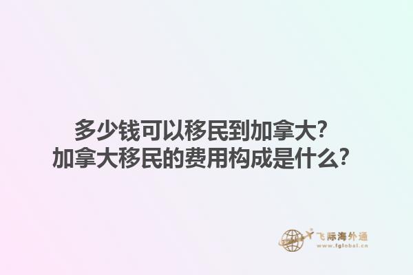 多少錢可以移民到加拿大？加拿大移民的費(fèi)用構(gòu)成是什么？1.jpg