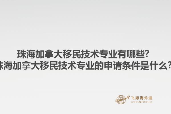 珠海加拿大移民技術(shù)專業(yè)有哪些？珠海加拿大移民技術(shù)專業(yè)的申請(qǐng)條件是什么？1.jpg
